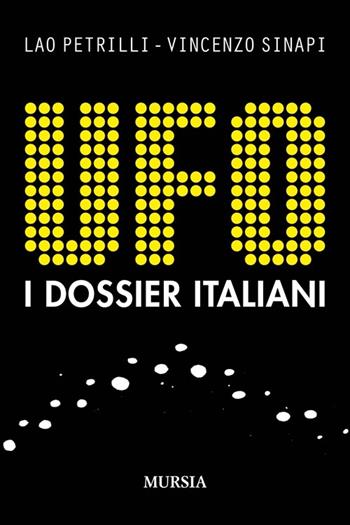 UFO. I dossier italiani - Lao Petrilli, Vincenzo Sinapi - Libro Mursia 2014, Storia, biografie e diari. Biografie | Libraccio.it