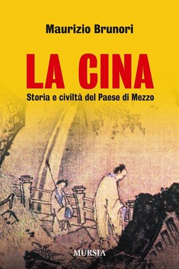 La Cina. Storia e civiltà del paese di mezzo - Maurizio Brunori - Libro Mursia 2014, Storia, biografie e diari. Biografie | Libraccio.it