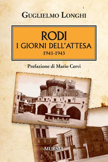 Rodi. I giorni dell'attesa (1941-1943) - Guglielmo Longhi - Libro Mursia 2017, Testimonianze fra cronaca e storia | Libraccio.it