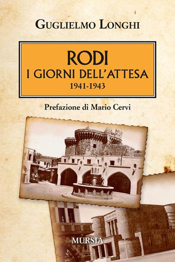 Rodi. I giorni dell'attesa (1941-1943) - Guglielmo Longhi - Libro Ugo Mursia Editore 2017, Testimonianze fra cronaca e storia | Libraccio.it