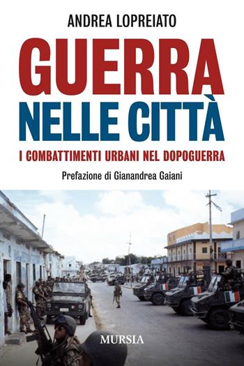 Guerra nelle città. I combattimenti urbani nel dopo guerra - Andrea Lopreiato - Libro Ugo Mursia Editore 2016, Testimonianze fra cronaca e storia | Libraccio.it