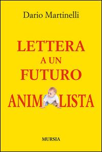 Lettera a un futuro animalista - Dario Martinelli - Libro Mursia 2014, Mondo migliore | Libraccio.it