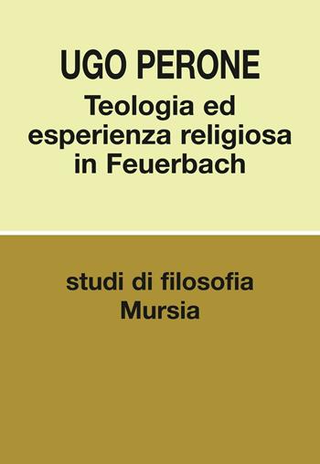 Teologia ed esperienza religiosa in Feuerbach - Ugo Perone - Libro Mursia 2016, Studi di filosofia | Libraccio.it
