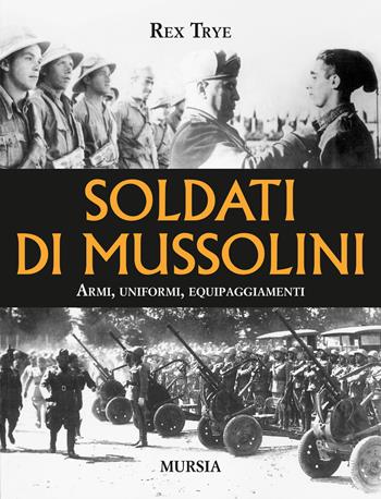 Soldati di Mussolini. Armi, uniformi, equipaggiamenti - Rex Trye - Libro Mursia 2014, Testimon. fra cron.e storia.II guerra mon | Libraccio.it