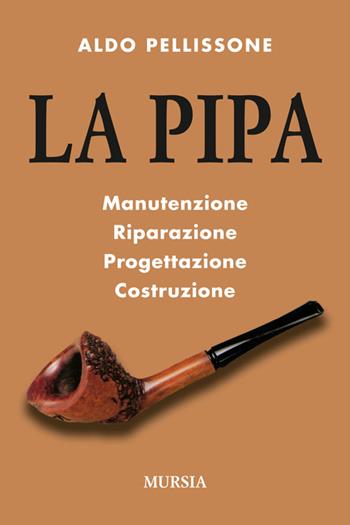La pipa. Manutenzione, riparazione, progetazione, costruzione - Aldo Pellissone - Libro Mursia 2014, I piaceri del tabacco | Libraccio.it