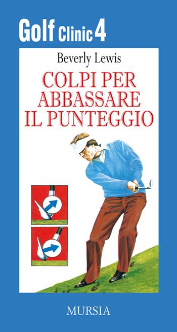 Golf clinic. Vol. 4: Colpi per abbassare il punteggio - Beverly Lewis - Libro Mursia 2014, Biblioteca del golf | Libraccio.it
