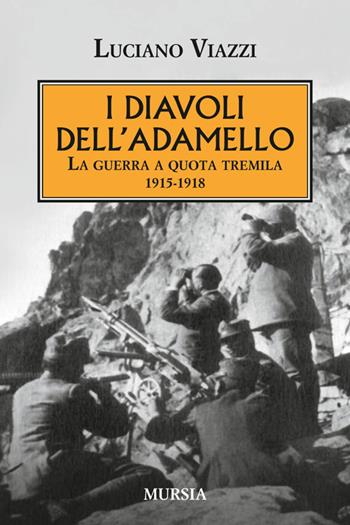 I diavoli dell'Adamello. La guerra a quota tremila 1915-1918 - Luciano Viazzi - Libro Mursia 2014, Testimonianze fra cronaca e storia | Libraccio.it