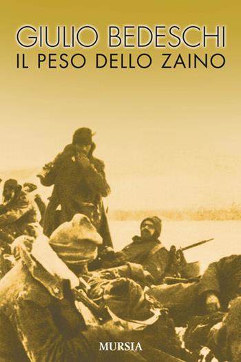 Il peso dello zaino - Giulio Bedeschi - Libro Mursia 2015, Testimonianze fra cronaca e storia | Libraccio.it