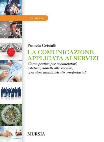 La comunicazione applicata ai servizi. Corso pratico per acconciatori, estetiste, addetti alle vendite, operatori amministrativo-segretariali - Pamela Cristalli - Libro Mursia 2014, Scolastica. Centri formaz. professionale | Libraccio.it