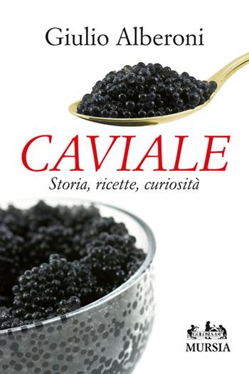 Caviale. Storia, ricette, curiosità - Giulio Alberoni - Libro Mursia 2014, Golosia & C. | Libraccio.it