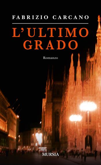 L' ultimo grado - Fabrizio Carcano - Libro Ugo Mursia Editore 2014, Romanzi Mursia | Libraccio.it