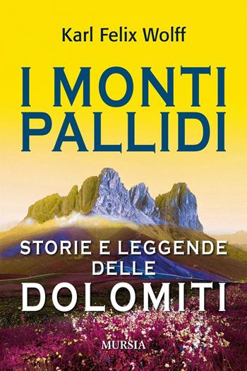 I monti pallidi. Storie e leggende delle Dolomiti - Karl Felix Wolff - Libro Mursia 2016, Viaggi, scoperte e tradizioni | Libraccio.it