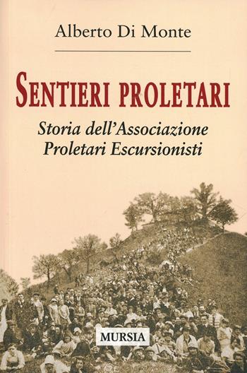 Sentieri proletari. Storia dell'Associazione Proletari Escursionisti - Alberto Abo Di Monte - Libro Mursia 2015, Storia, biografie e diari. Biografie | Libraccio.it