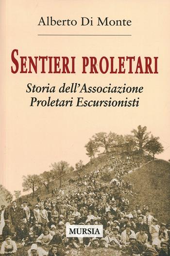 Sentieri proletari. Storia dell'Associazione Proletari Escursionisti - Alberto Abo Di Monte - Libro Ugo Mursia Editore 2015, Storia, biografie e diari. Biografie | Libraccio.it