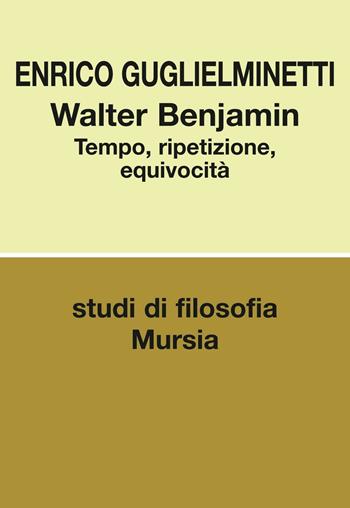 Walter Benjamin. Tempo, ripetizione, equivocità - Enrico Guglielminetti - Libro Mursia 2016, Storia e civiltà | Libraccio.it