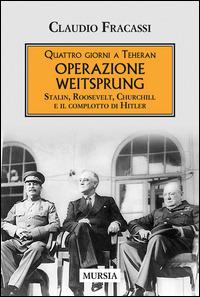 Quattro giorni a Teheran. Operazione Weitsprung. Stalin, Roosevelt, Churchill e il complotto di Hitler - Claudio Fracassi - Libro Ugo Mursia Editore 2015, Testimonianze fra cronaca e storia | Libraccio.it