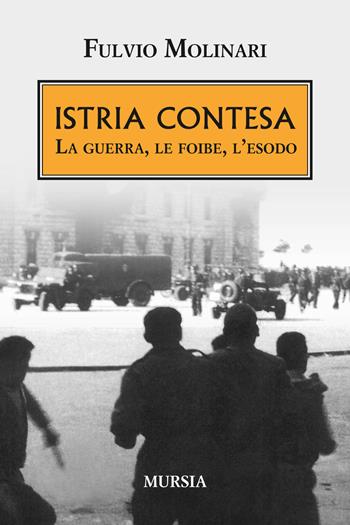 Istria contesa. La guerra, le foibe, l'esodo - Fulvio Molinari - Libro Mursia 2015, Testimonianze fra cronaca e storia | Libraccio.it