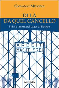 Di là da quel cancello. I vivi e i morti nel lager di Dachau - Giovanni Melodia - Libro Mursia 2015, Testimonianze fra cronaca e storia | Libraccio.it