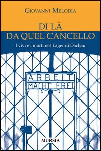 Di là da quel cancello. I vivi e i morti nel lager di Dachau - Giovanni Melodia - Libro Ugo Mursia Editore 2015, Testimonianze fra cronaca e storia | Libraccio.it