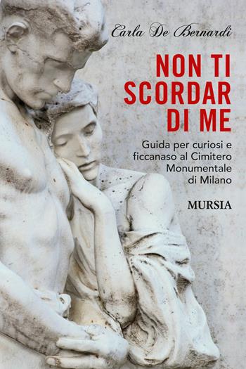 Non ti scordar di me. Guida per curiosi e ficcanaso al Cimitero Monumentale di Milano - Carla De Bernardi - Libro Ugo Mursia Editore 2015, Milano in mano | Libraccio.it