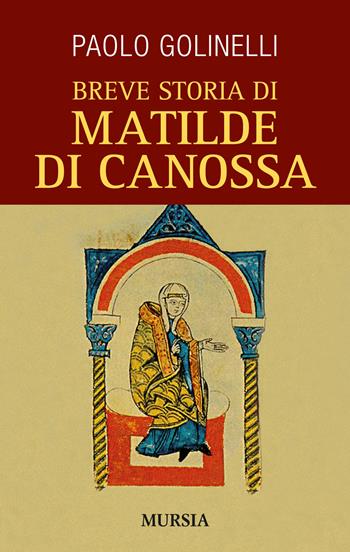 Breve storia di Matilde di Canossa - Paolo Golinelli - Libro Mursia 2015, Storia, biografie e diari. Biografie | Libraccio.it