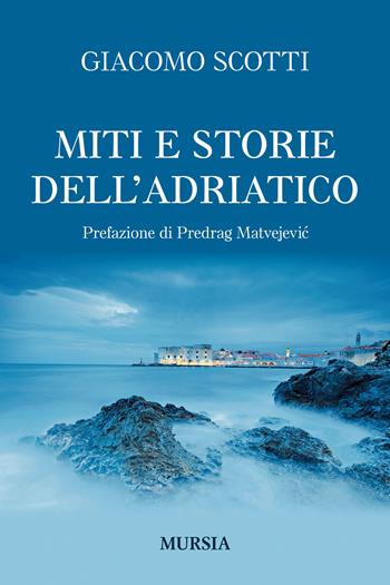 Miti e storie dell'Adriatico - Giacomo Scotti - Libro Ugo Mursia Editore 2019, Biblioteca del mare | Libraccio.it