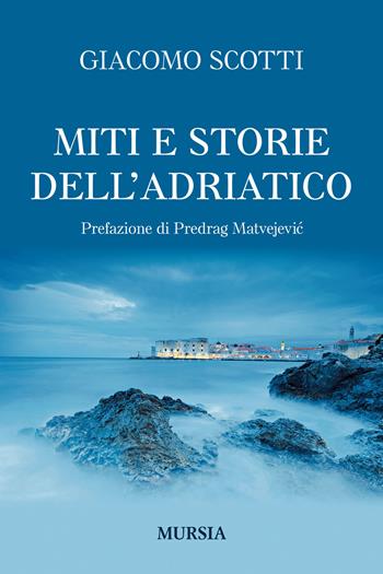 Miti e storie dell'Adriatico - Giacomo Scotti - Libro Mursia 2019, Biblioteca del mare | Libraccio.it