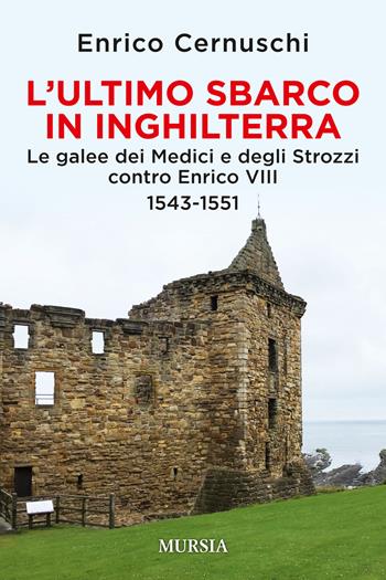 L'ultimo sbarco in Inghilterra. Le galee dei Medici e degli Strozzi contro Enrico VIII 1543-1551 - Enrico Cernuschi - Libro Mursia 2018, Storia, biografie e diari | Libraccio.it