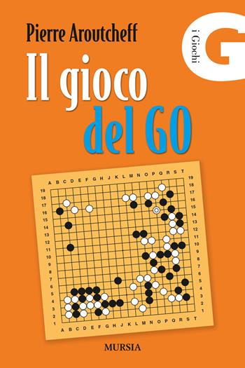 Il gioco del Go - Pierre Aroutcheff - Libro Mursia 2015, Biblioteca dei giochi | Libraccio.it