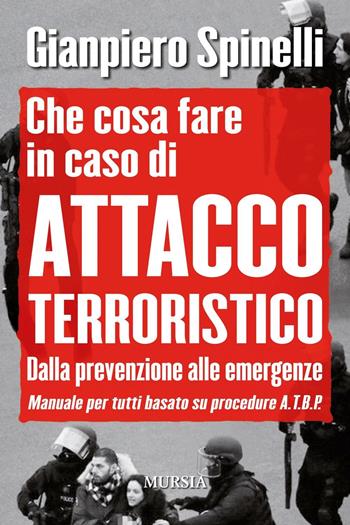 Che cosa fare in caso di attacco terroristico. Dalla prevenzione alle emergenze. Manuale per tutti basato su procedure A.T.B.P. - Gianpiero Spinelli - Libro Ugo Mursia Editore 2016, Testimonianze fra cronaca e storia | Libraccio.it