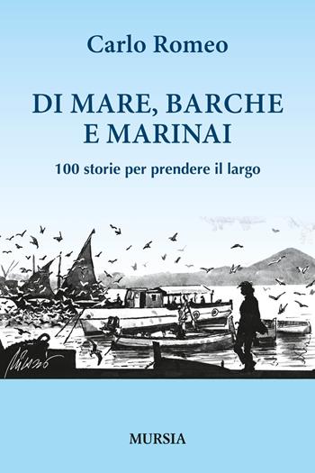 Di mare, barche e marinai. 100 storie per prendere il largo - Carlo Romeo - Libro Mursia 2015, Biblioteca del mare | Libraccio.it