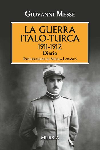 La guerra italo-turca (1911-1912). Diario - Giovanni Messe - Libro Ugo Mursia Editore 2016, Testimonianze fra cronaca e storia | Libraccio.it