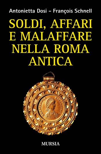 Soldi, affari e malaffare nella Roma antica - Antonietta Dosi, François Schnell - Libro Mursia 2015, Storia, biografie e diari. Biografie | Libraccio.it