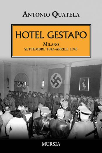 Hotel Gestapo. Milano settembre 1943-aprile 1945 - Antonio Quatela - Libro Ugo Mursia Editore 2016, Testimonianze fra cronaca e storia | Libraccio.it