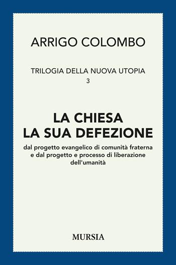 Trilogia della nuova utopia. Vol. 3: La chiesa, la sua defezione dal progetto evangelico di comunità fraterna e dal progetto e processo di liberazione dell'umanità - Arrigo Colombo - Libro Mursia 2015, Studi di filosofia | Libraccio.it