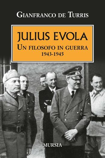 Julius Evola. Un filosofo in guerra 1943-1945 - Gianfranco De Turris - Libro Mursia 2016, Testimonianze fra cronaca e storia | Libraccio.it