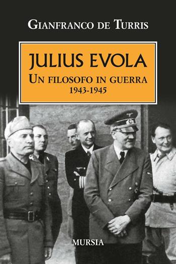 Julius Evola. Un filosofo in guerra 1943-1945 - Gianfranco De Turris - Libro Ugo Mursia Editore 2016, Testimonianze fra cronaca e storia | Libraccio.it