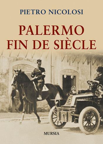 Palermo fin de siècle - Pietro Nicolosi - Libro Ugo Mursia Editore 2015, Storia, biografie e diari | Libraccio.it