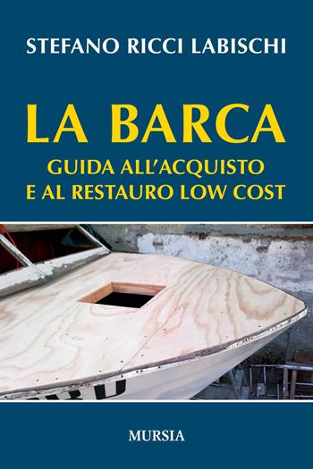 La barca. Guida all'acquisto e al restauro low cost - Stefano Ricci Labischi - Libro Mursia 2017, Biblioteca del mare | Libraccio.it