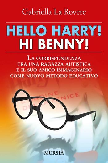 Hello Harry! Hi Benny. La corrispondenza tra una ragazza autistica e il suo amico immaginario come nuovo metodo educativo - Gabriella La Rovere - Libro Mursia 2016, Memoirs | Libraccio.it