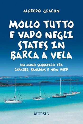 Mollo tutto e vado negli States in barca a vela. Un anno sabbatico tra Caraibi, Bahamas e New York - Alfredo Giacon - Libro Mursia 2016, Biblioteca del mare | Libraccio.it