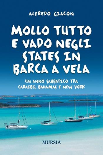 Mollo tutto e vado negli States in barca a vela. Un anno sabbatico tra Caraibi, Bahamas e New York - Alfredo Giacon - Libro Ugo Mursia Editore 2016, Biblioteca del mare | Libraccio.it