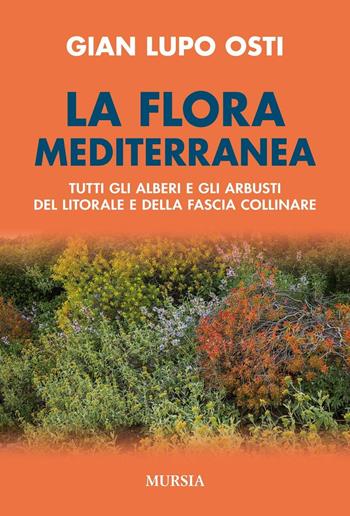 La flora mediterranea. Tutti gli alberi e gli arbusti del litorale e della fascia collinare - Gian Lupo Osti - Libro Mursia 2016, Il bivio | Libraccio.it