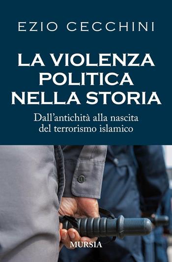 La violenza politica nella storia. Dall'antichità alla nascita del terrorismo islamico - Ezio Cecchini - Libro Ugo Mursia Editore 2016, Storia, biografie e diari. Biografie | Libraccio.it