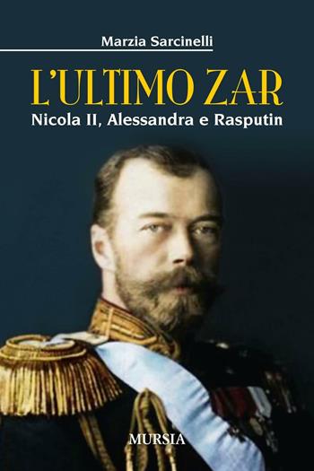 L'ultimo zar. Nicola II, Alessandra e Rasputin - Marzia Sarcinelli - Libro Mursia 2016, Storia, biografie e diari. Biografie | Libraccio.it