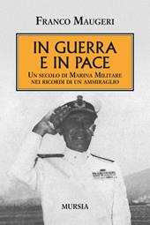 In guerra e in pace. Un secolo di Marina Militare nei ricordi di un ammiraglio