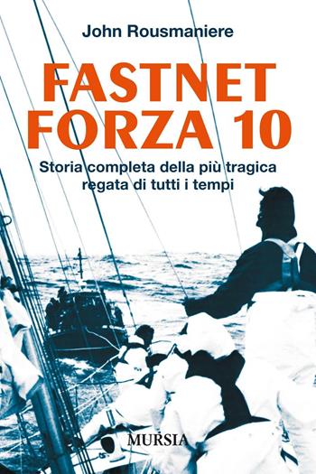 Fastnet forza 10. Storia completa della più tragica regata di tutti i tempi - John Rousmaniere - Libro Mursia 2016, Biblioteca del mare | Libraccio.it