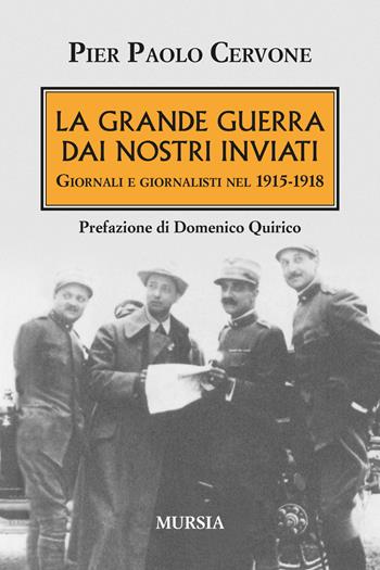 La Grande Guerra dai nostri inviati - Pier Paolo Cervone - Libro Mursia 2021, Testimonianze fra cronaca e storia | Libraccio.it