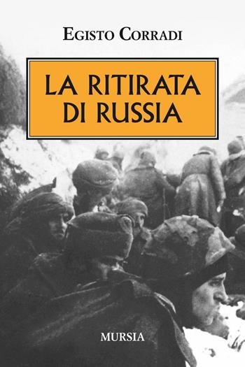 La ritirata di Russia - Egisto Corradi - Libro Ugo Mursia Editore 2016, Testimonianze fra cronaca e storia | Libraccio.it