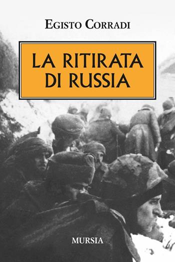 La ritirata di Russia - Egisto Corradi - Libro Mursia 2016, Testimonianze fra cronaca e storia | Libraccio.it